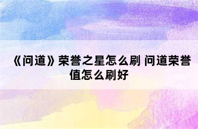 《问道》荣誉之星怎么刷 问道荣誉值怎么刷好